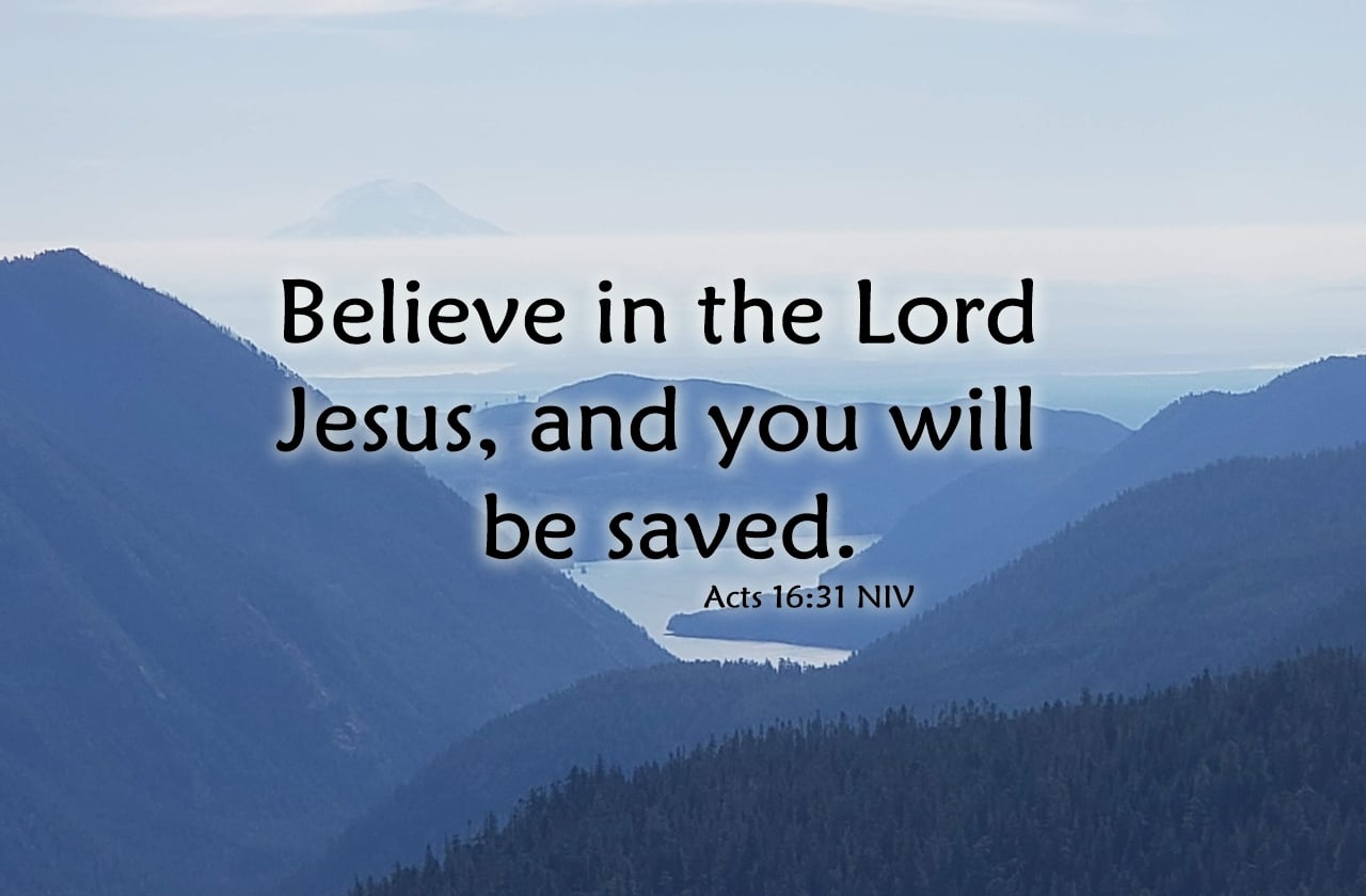 believe in the Lord Jesus Christ and you will be saved